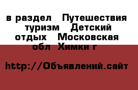  в раздел : Путешествия, туризм » Детский отдых . Московская обл.,Химки г.